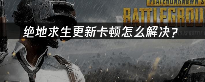 绝地求生更新卡顿怎么解决？