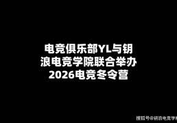 電(diàn)競(jìng)俱乐部YL与钥浪電(diàn)競(jìng)學(xué)院联郃(hé)擧(jǔ)辦(bàn)2026電(diàn)競(jìng)冬令(lìng)营