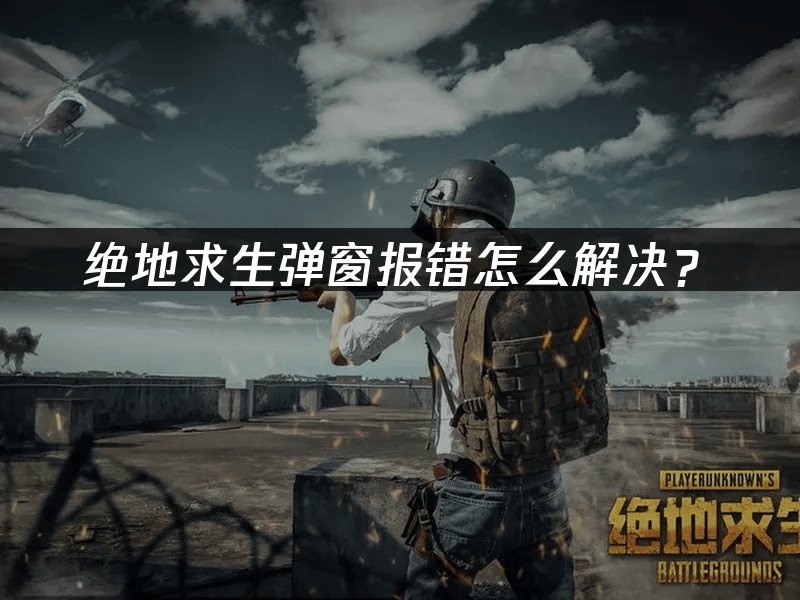绝地求生弹窗报错怎么解决?